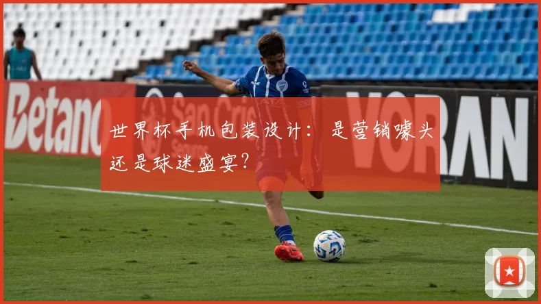 世界杯手机包装设计:是营销噱头还是球迷盛宴?