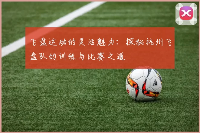 飞盘运动的灵活魅力:探秘杭州飞盘队的训练与比赛之道