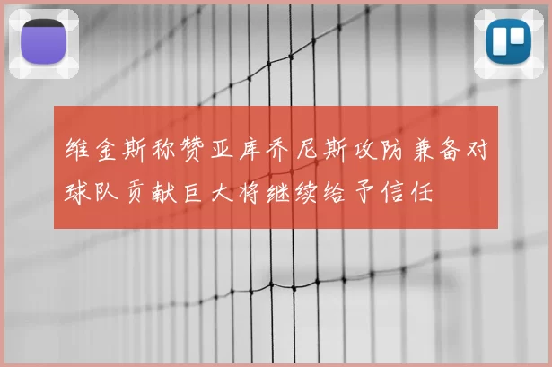 维金斯称赞亚库乔尼斯攻防兼备对球队贡献巨大将继续给予信任