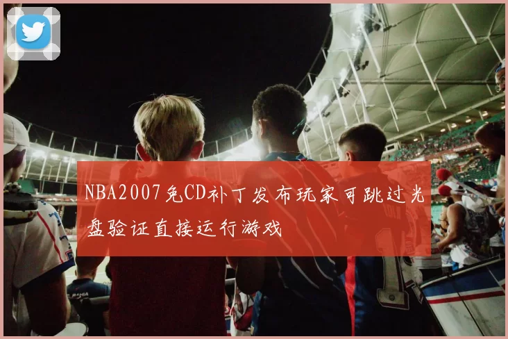 NBA2007免CD补丁发布玩家可跳过光盘验证直接运行游戏