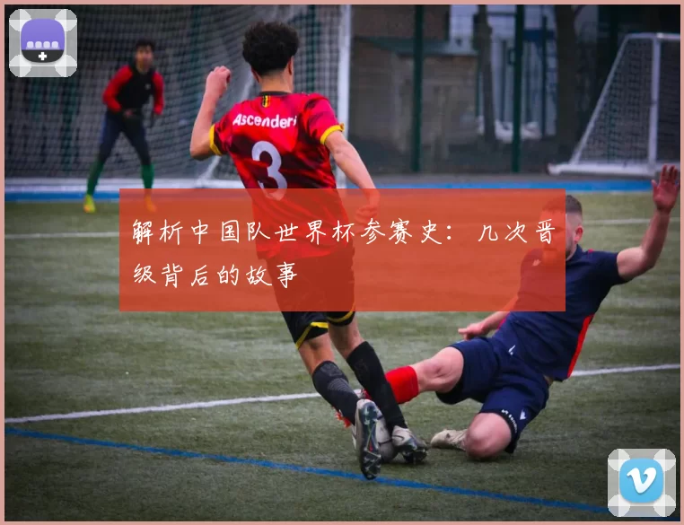 解析中国队世界杯参赛史:几次晋级背后的故事