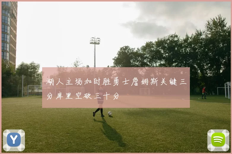 湖人主场加时胜勇士詹姆斯关键三分库里空砍三十分
