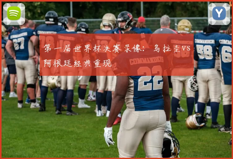 第一届世界杯决赛录像：乌拉圭vs阿根廷经典重现