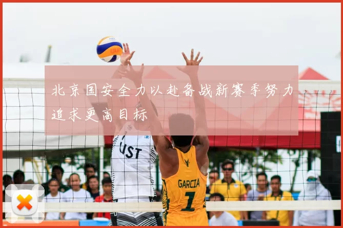 北京国安全力以赴备战新赛季努力追求更高目标