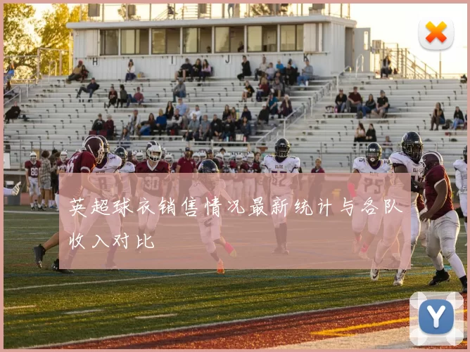 英超球衣销售情况最新统计与各队收入对比