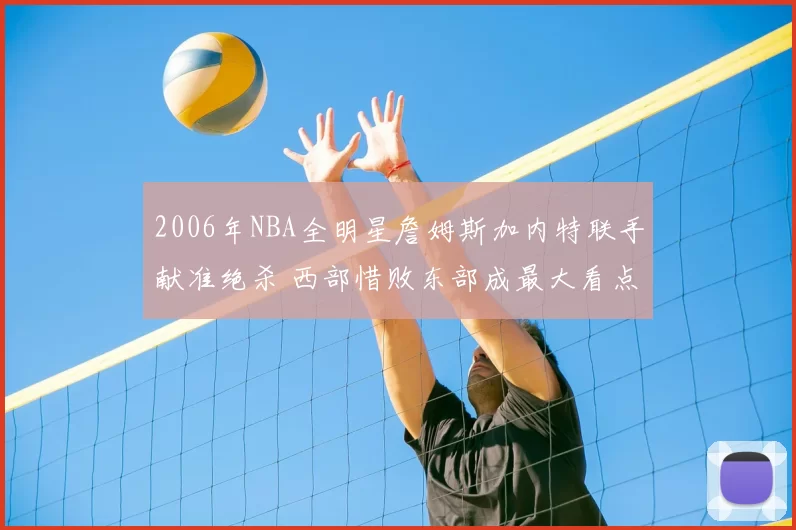 2006年NBA全明星詹姆斯加内特联手献准绝杀 西部惜败东部成最大看点