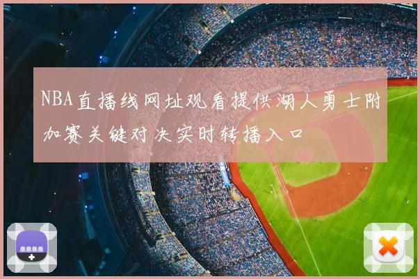 NBA直播线网址观看提供湖人勇士附加赛关键对决实时转播入口