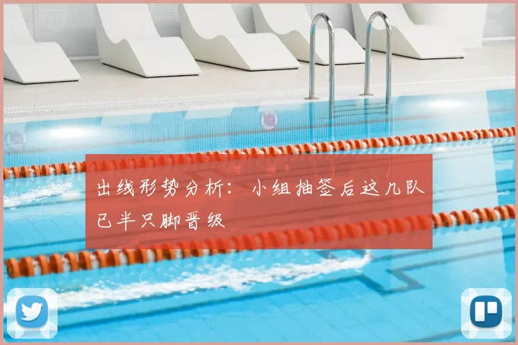 出线形势分析:小组抽签后这几队已半只脚晋级