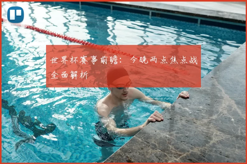世界杯赛事前瞻:今晚两点焦点战全面解析
