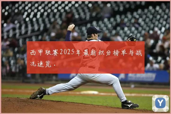 西甲联赛2025年最新积分榜单与战况速览 .