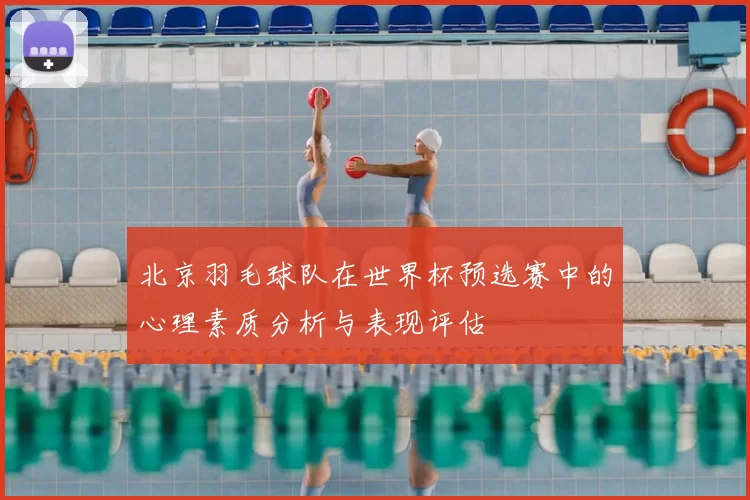 北京羽毛球队在世界杯预选赛中的心理素质分析与表现评估