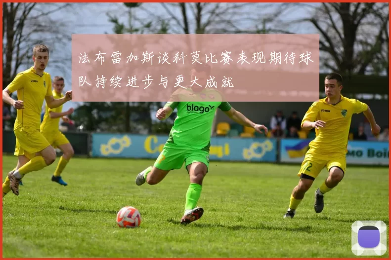 法布雷加斯谈科莫比赛表现期待球队持续进步与更大成就