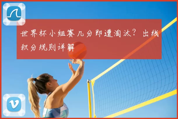 世界杯小组赛几分即遭淘汰?出线积分规则详解