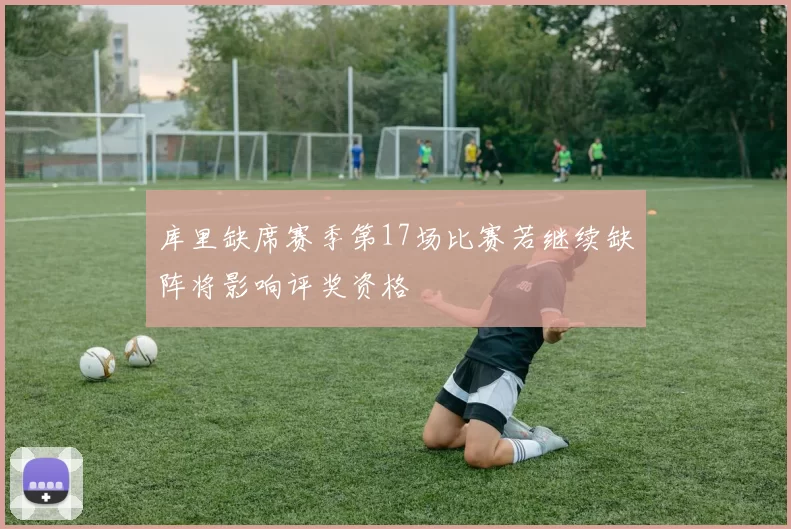 库里缺席赛季第17场比赛若继续缺阵将影响评奖资格