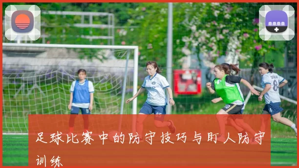 足球比赛中的防守技巧与盯人防守训练