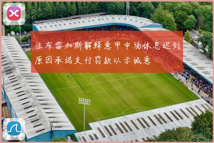 法布雷加斯解释意甲中场休息迟到原因承诺支付罚款以示诚意