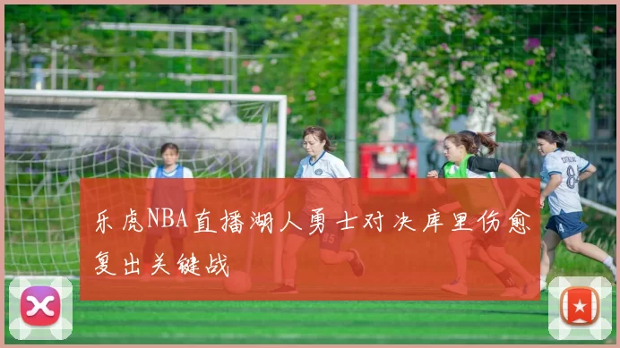 乐虎NBA直播湖人勇士对决库里伤愈复出关键战