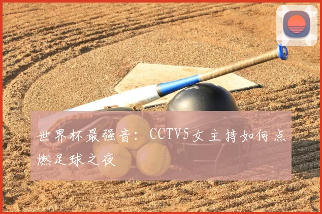 世界杯最强音:CCTV5女主持如何点燃足球之夜