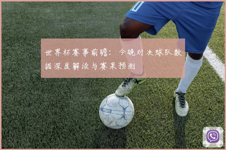 世界杯赛事前瞻:今晚对决球队数据深度解读与赛果预测