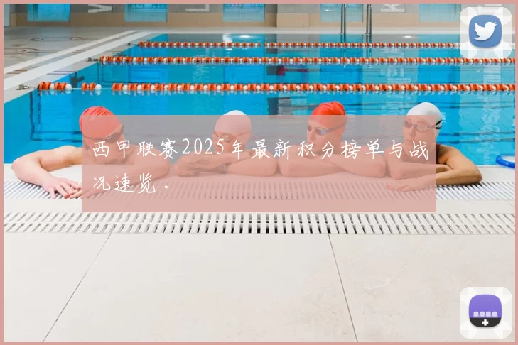 西甲联赛2025年最新积分榜单与战况速览 .