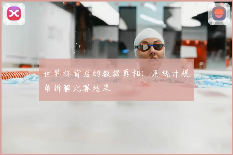 世界杯背后的数据真相:用统计视角拆解比赛结果