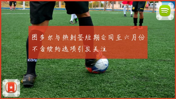 图多尔与热刺签短期合同至六月份不含续约选项引发关注