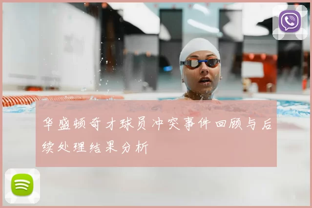 华盛顿奇才球员冲突事件回顾与后续处理结果分析