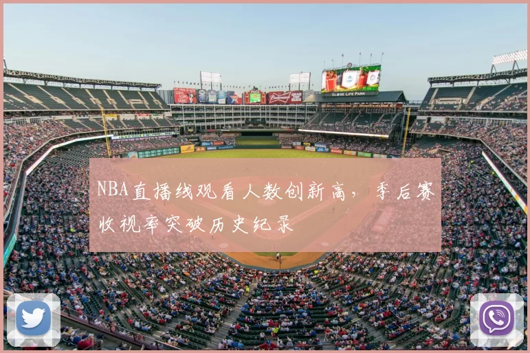 NBA直播线观看人数创新高,季后赛收视率突破历史纪录