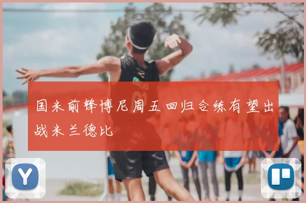 国米前锋博尼周五回归合练有望出战米兰德比
