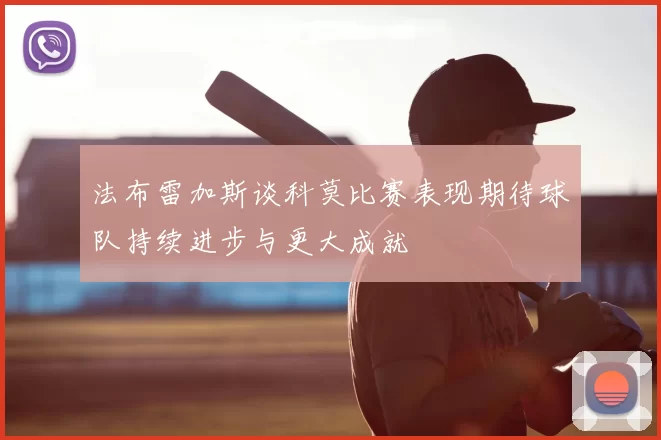 法布雷加斯谈科莫比赛表现期待球队持续进步与更大成就