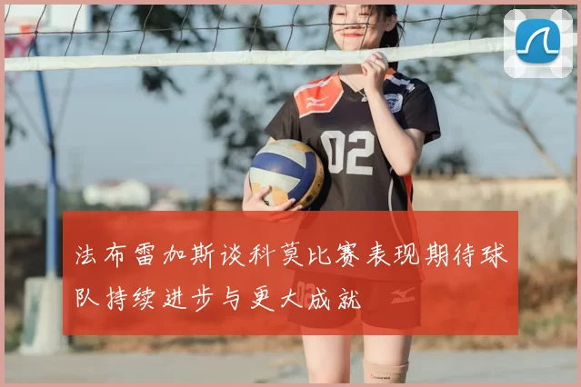 法布雷加斯谈科莫比赛表现期待球队持续进步与更大成就