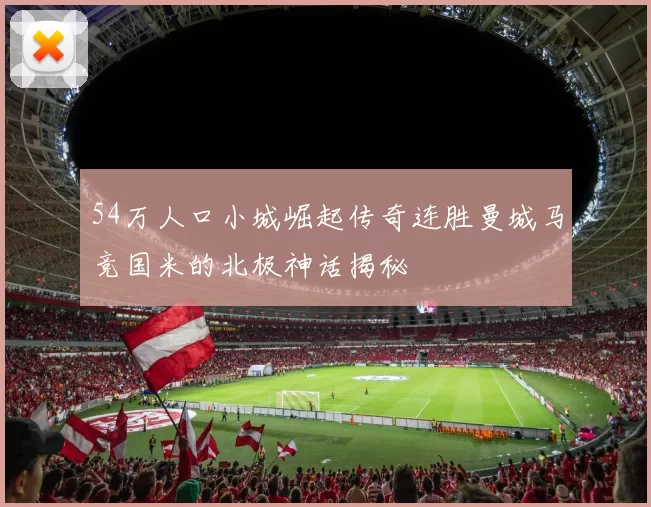 54万人口小城崛起传奇连胜曼城马竞国米的北极神话揭秘