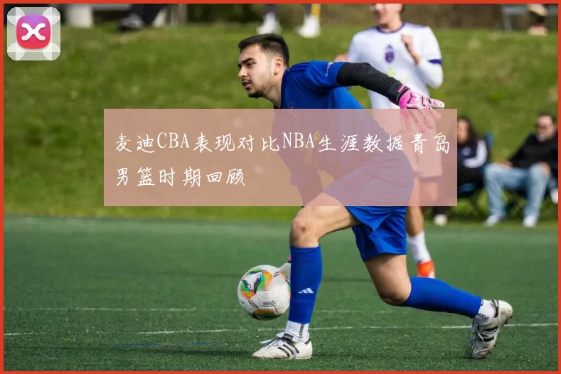 麦迪CBA表现对比NBA生涯数据青岛男篮时期回顾