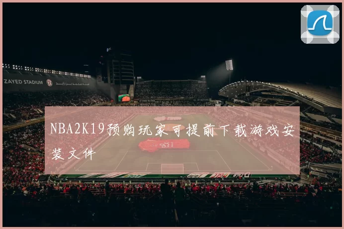 NBA2K19预购玩家可提前下载游戏安装文件