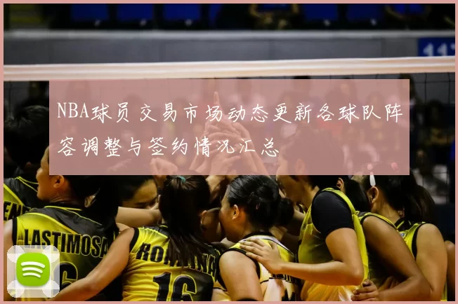 NBA球员交易市场动态更新各球队阵容调整与签约情况汇总