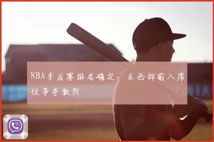 NBA季后赛排名确定,东西部前八席位争夺激烈