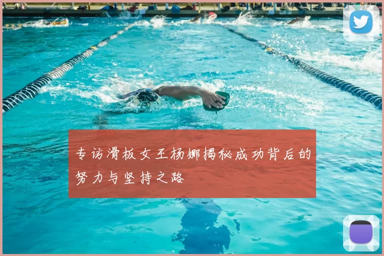 专访滑板女王杨娜揭秘成功背后的努力与坚持之路