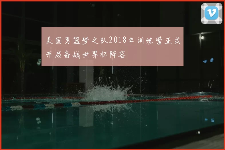 美国男篮梦之队2018年训练营正式开启备战世界杯阵容