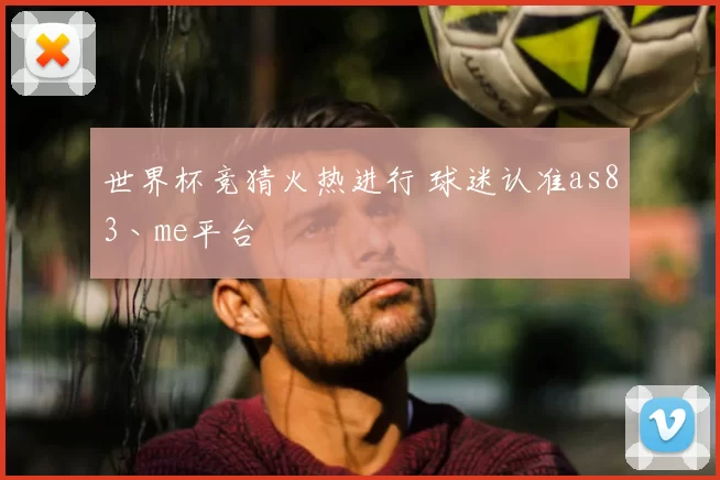 世界杯竞猜火热进行 球迷认准as83丶me平台