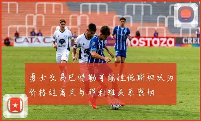 勇士交易巴特勒可能性低斯坦认为价格过高且与邓利维关系密切