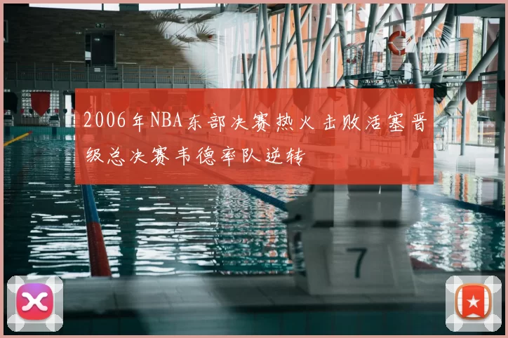 2006年NBA东部决赛热火击败活塞晋级总决赛韦德率队逆转