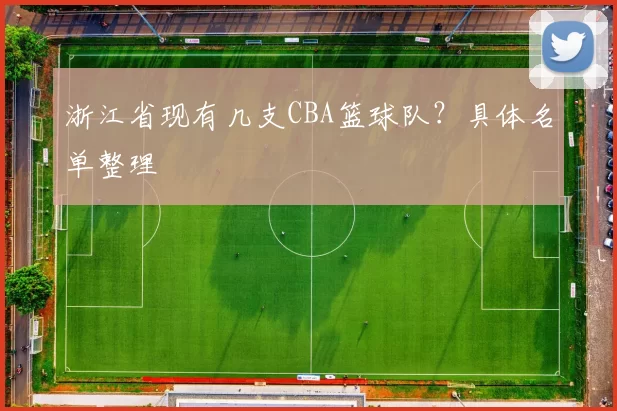 浙江省现有几支CBA篮球队？具体名单整理