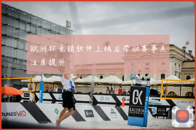 欧洲杯竞猜软件上线后带动赛事关注度提升