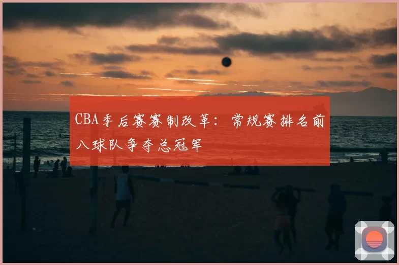 CBA季后赛赛制改革:常规赛排名前八球队争夺总冠军