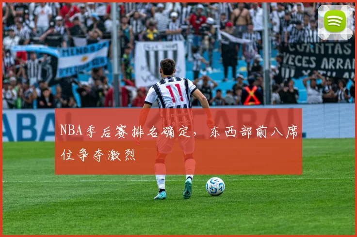 NBA季后赛排名确定，东西部前八席位争夺激烈