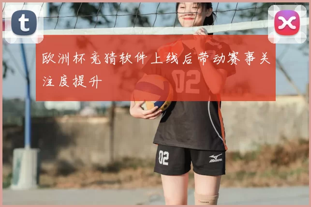欧洲杯竞猜软件上线后带动赛事关注度提升