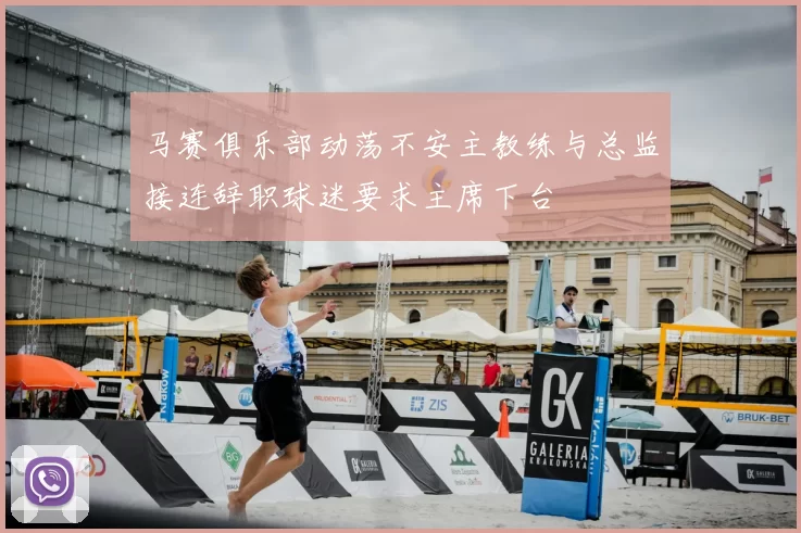 马赛俱乐部动荡不安主教练与总监接连辞职球迷要求主席下台
