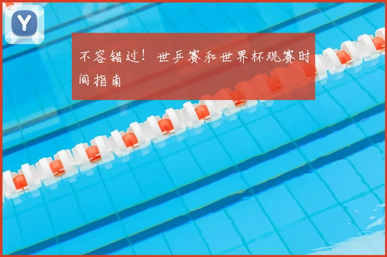 不容错过！世乒赛和世界杯观赛时间指南