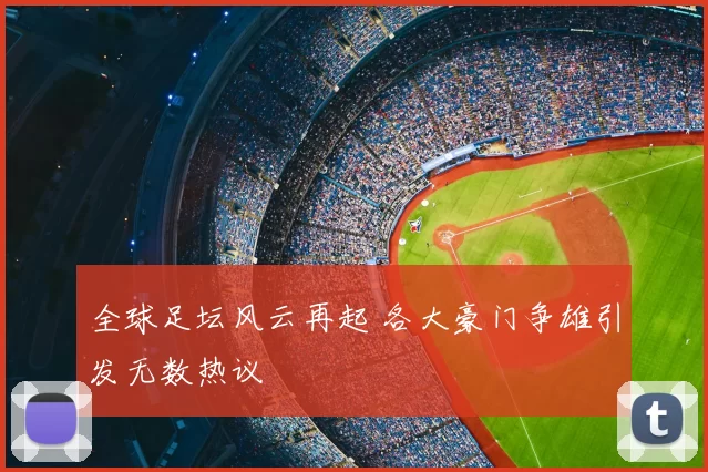 全球足坛风云再起 各大豪门争雄引发无数热议