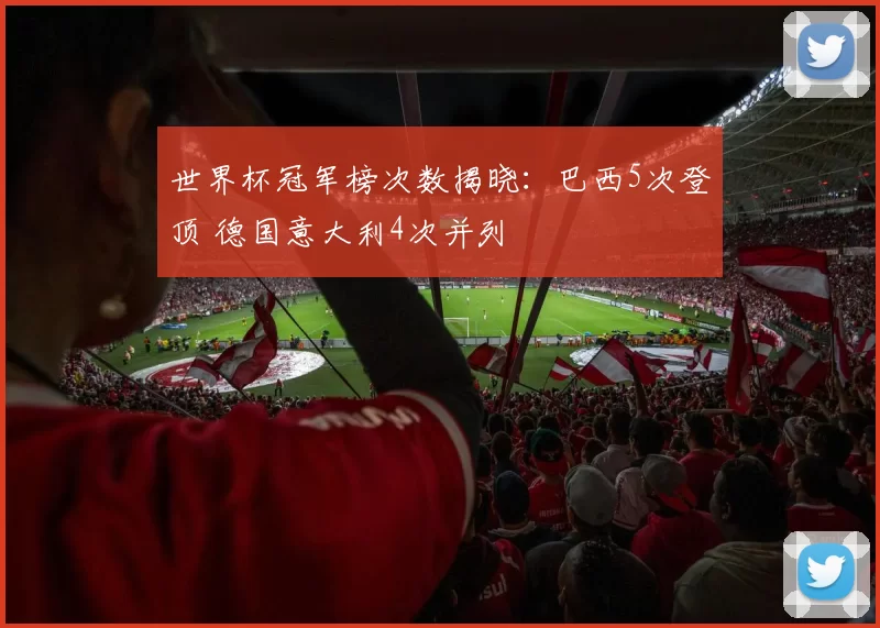 世界杯冠军榜次数揭晓:巴西5次登顶 德国意大利4次并列